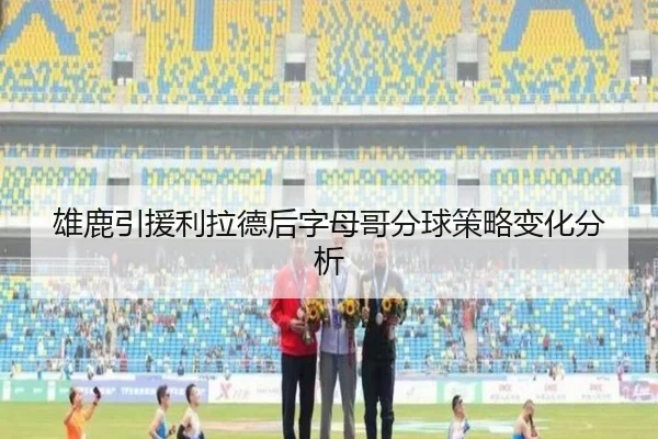 雄鹿引援利拉德后字母哥分球策略变化分析